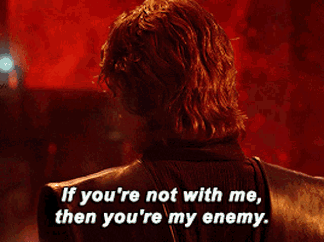 Anakin Skywalker: "If you're not with me, then you're my enemy."